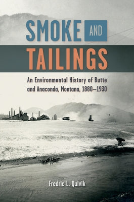Smoke and Tailings: An Environmental History of Butte and Anaconda, Montana, 1880-1930 by Quivik, Fredric L.