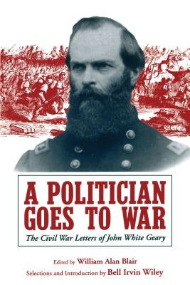 A Politician Goes to War: The Civil War Letters of John White Geary by Blair, William A.