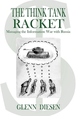 The Think Tank Racket: Managing the Information War with Russia by Diesen, Glenn