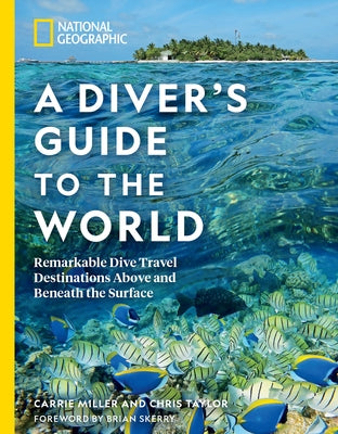 National Geographic a Diver's Guide to the World: Remarkable Dive Travel Destinations Above and Beneath the Surface by Miller, Carrie