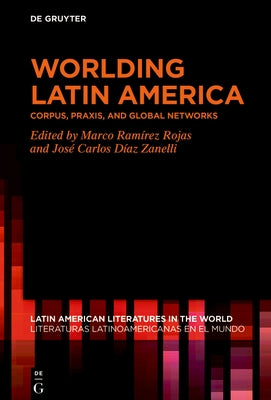 Worlding Latin America: Corpus, Praxis, and Global Networks by Ram?rez Rojas, Marco