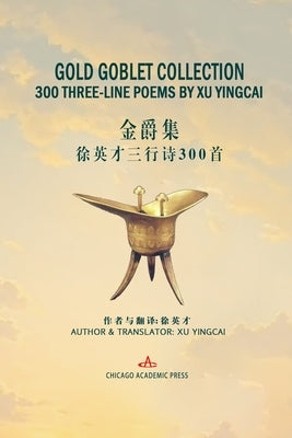 Gold Goblet Collection: 300 Three-Line Poems by Xu Yingcai by Xu, Yingcai