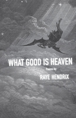 What Good Is Heaven: Poems by Hendrix, Raye