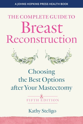 The Complete Guide to Breast Reconstruction: Choosing the Best Options After Your Mastectomy by Steligo, Kathy