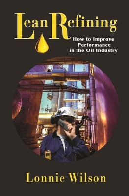 Lean Refining: How to Improve Performance in the Oil Industry: 0 by Wilson, Lonnie