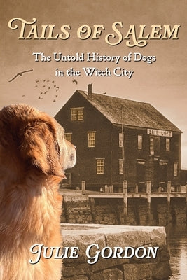 Tails of Salem: The Untold History of Dogs in the Witch City by Gordon, Julie