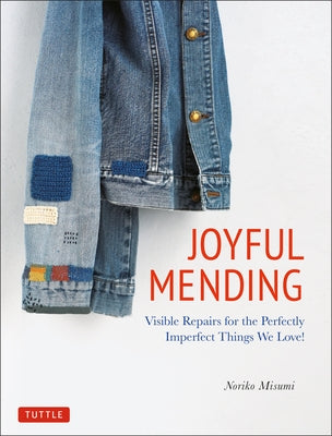 Joyful Mending: Beautiful Visible Repairs for the Things We Love by Misumi, Noriko