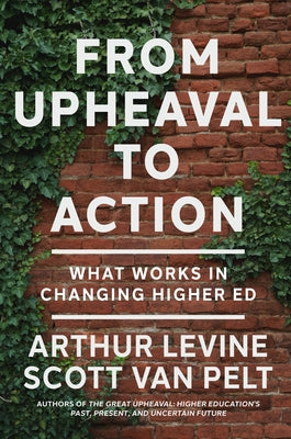 From Upheaval to Action: What Works in Changing Higher Ed by Levine, Arthur