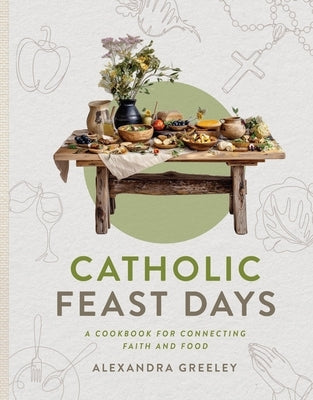 Catholic Feast Days: A Cookbook for Connecting Faith and Food by Greeley, Alexandra