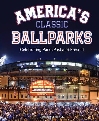 America's Classic Ballparks: Celebrating Parks Past and Present by Buckley Jr, James