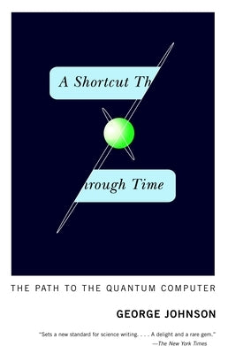 A Shortcut Through Time: The Path to the Quantum Computer by Johnson, George