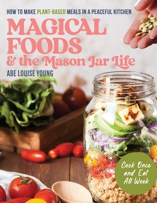 Magical Foods and the Mason Jar Life: How to Make Plant-Based Meals in a Peaceful Kitchen by Young, Abe Louise