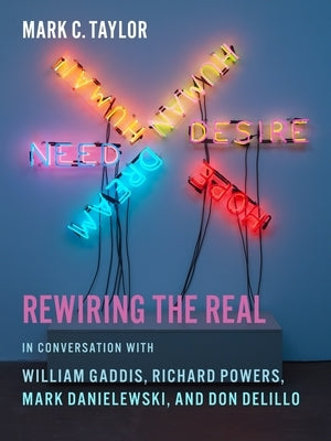 Rewiring the Real: In Conversation with William Gaddis, Richard Powers, Mark Danielewski, and Don Delillo by Taylor, Mark C.