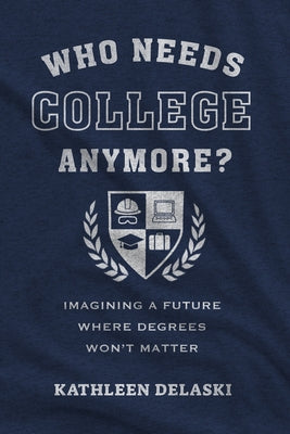 Who Needs College Anymore?: Imagining a Future Where Degrees Won't Matter by Delaski, Kathleen