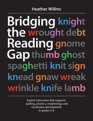 Bridging the Reading Gap: Explicit Instruction That Supports Spelling, Phonics, Morphology, and Vocabulary Development in Grades 4-8 by Willms, Heather