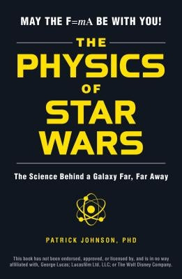 The Physics of Star Wars: The Science Behind a Galaxy Far, Far Away by Johnson, Patrick