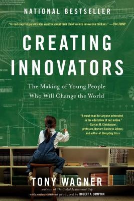 Creating Innovators: The Making of Young People Who Will Change the World by Wagner, Tony