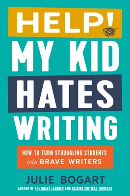 Help! My Kid Hates Writing: How to Turn Struggling Students Into Brave Writers by Bogart, Julie