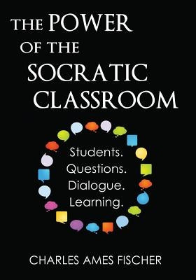 The Power of the Socratic Classroom: Students. Questions. Dialogue. Learning. by Fischer, Charles Ames