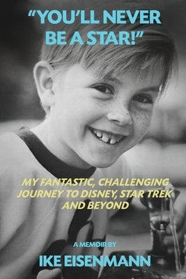 "You'll Never Be A Star!" My Fantastic, Challenging Journey to Disney, Star Trek and Beyond by Eisenmann, Ike