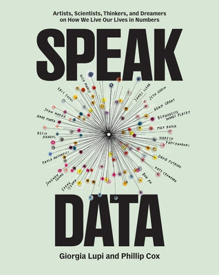 Speak Data: Artists, Scientists, Thinkers, and Dreamers on How We Live Our Lives in Numbers by Lupi, Giorgia