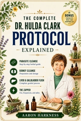 The Complete Dr. Hulda Clark Protocol Explained: A Simple Guide to Parasite Cleansing, Liver Detox, Kidney Health, and Whole-Body Healing - Done Safel by Harkness, Aaron