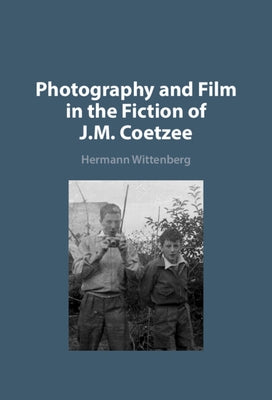 Photography and Film in the Fiction of J.M. Coetzee by Wittenberg, Hermann