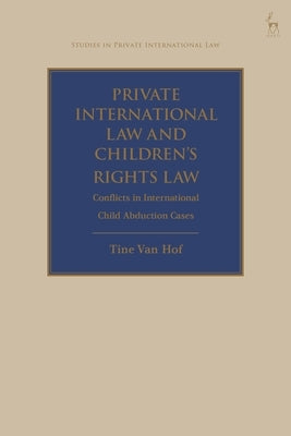 Private International Law and Children's Rights Law: Conflicts in International Child Abduction Cases by Hof, Tine Van