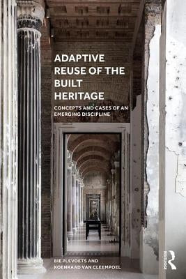 Adaptive Reuse of the Built Heritage: Concepts and Cases of an Emerging Discipline by Plevoets, Bie