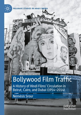 Bollywood Film Traffic: A History of Hindi Films' Circulation in Beirut, Cairo, and Dubai (1954-2014) by Srour, N?m?sis