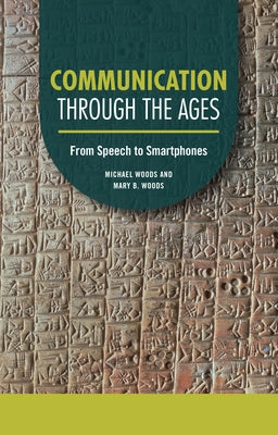 Communication Through the Ages: From Speech to Smartphones by Woods, Michael