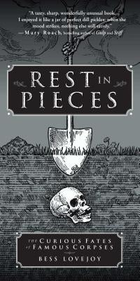 Rest in Pieces: The Curious Fates of Famous Corpses by Lovejoy, Bess