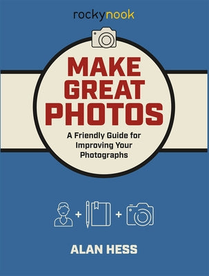 Make Great Photos: A Friendly Guide for Improving Your Photographs by Hess, Alan
