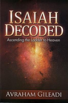 Isaiah Decoded: Ascending the Ladder to Heaven by Gileadi, Avraham