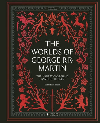 The Worlds of George RR Martin: The Inspirations Behind Game of Thrones by Huddleston, Tom