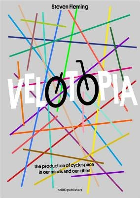 Velotopia: The Production of Cyclespace in Our Minds and Our Cities by Fleming, Steven