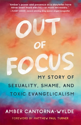 Out of Focus: My Story of Sexuality, Shame, and Toxic Evangelicalism by Cantorna-Wylde, Amber