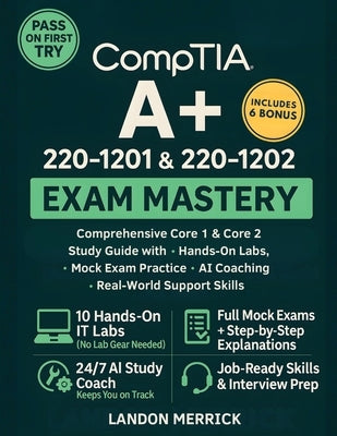 CompTIA A+ 220-1201 & 220-1202 Exam Mastery: Comprehensive Core 1 & Core 2 Study Guide with Hands-On Labs, Mock Exam Practice, AI Coaching, and Real-W by Merrick, Landon
