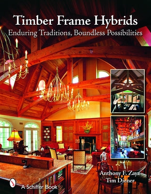 Timber Frame Hybrids: Enduring Traditions, Boundless Possibilities by Zaya, Anthony F.