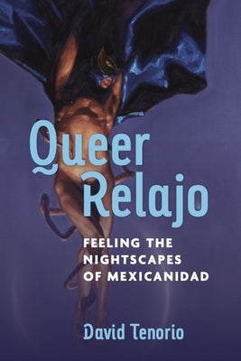 Queer Relajo: Feeling the Nightscapes of Mexicanidad by Tenorio, David