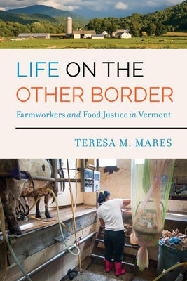 Life on the Other Border: Farmworkers and Food Justice in Vermont by Mares, Teresa M.