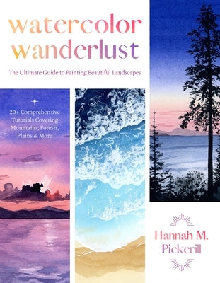 Watercolor Wanderlust: The Ultimate Guide to Painting Beautiful Landscapes by Pickerill, Hannah M.