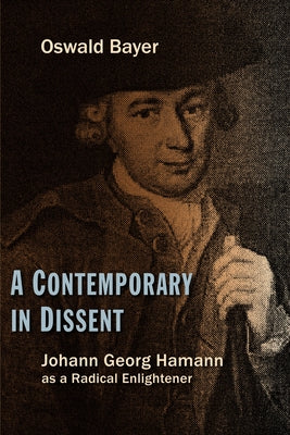 A Contemporary in Dissent: Johann Georg Hamann as Radical Enlightener by Bayer, Oswald