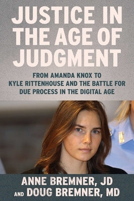 Justice in the Age of Judgment: From Amanda Knox to Kyle Rittenhouse and the Battle for Due Process in the Digital Age by Bremner, Anne