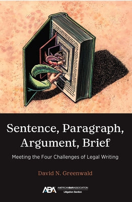 Sentence, Paragraph, Argument, Brief: Meeting the Four Challenges of Legal Writing by Greenwald, David N.
