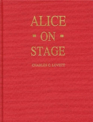 Alice on Stage: A History of the Early Theatrical Productions of Alice in Wonderland by Lovett, Charles Candler