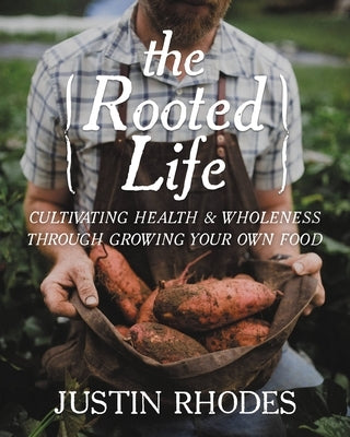 The Rooted Life: Cultivating Health and Wholeness Through Growing Your Own Food by Rhodes, Justin