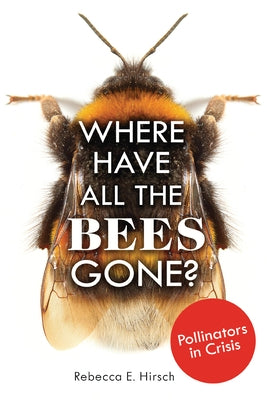 Where Have All the Bees Gone?: Pollinators in Crisis by Hirsch, Rebecca E.