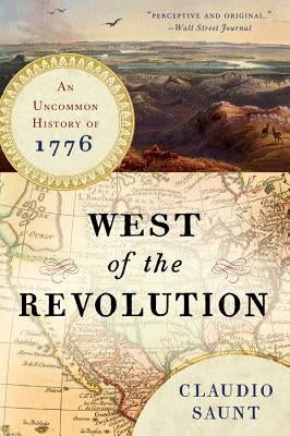 West of the Revolution: An Uncommon History of 1776 by Saunt, Claudio