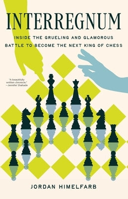 Interregnum: Inside the Grueling and Glamorous Battle to Become the Next King of Chess by Himelfarb, Jordan